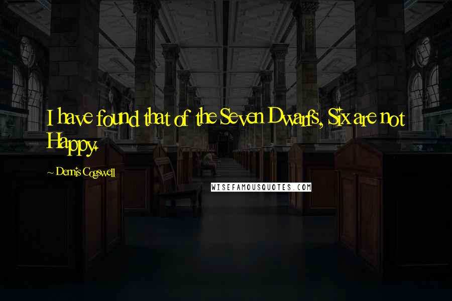 Dennis Cogswell Quotes: I have found that of the Seven Dwarfs, Six are not Happy.