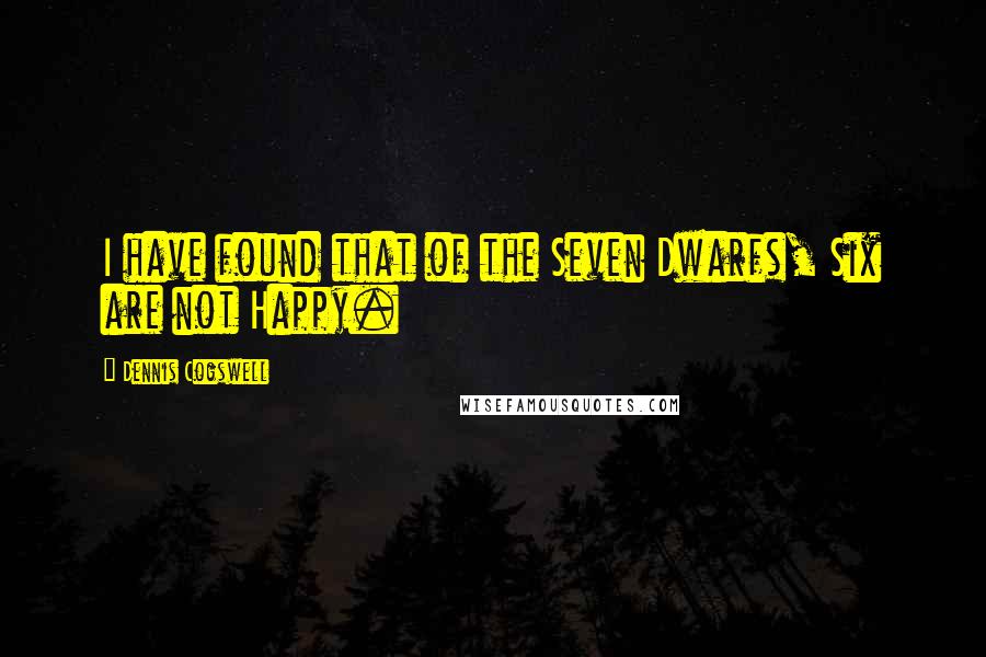 Dennis Cogswell Quotes: I have found that of the Seven Dwarfs, Six are not Happy.