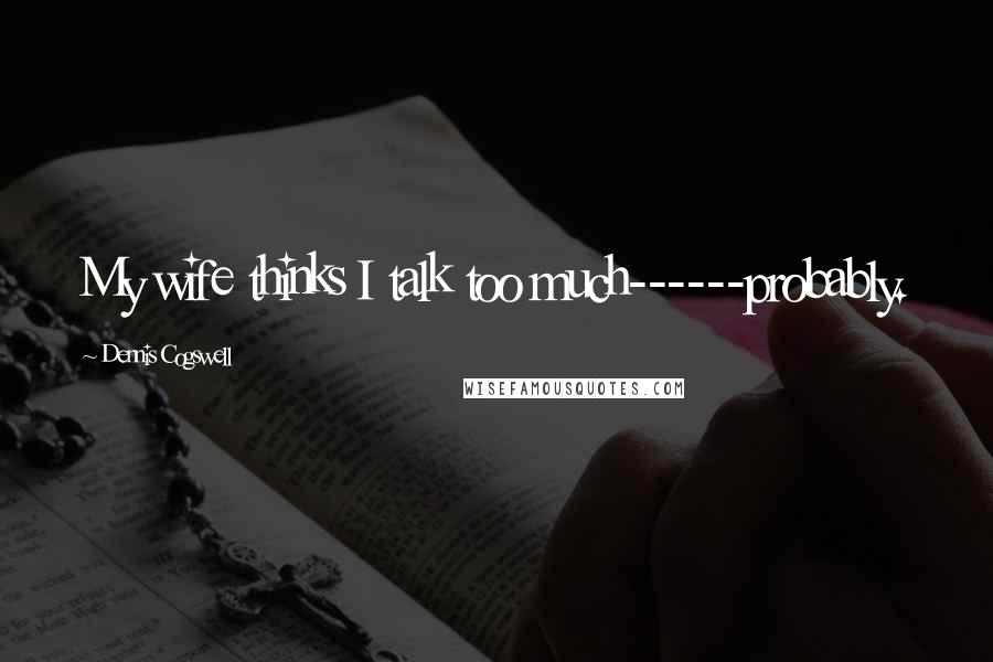Dennis Cogswell Quotes: My wife thinks I talk too much------probably.