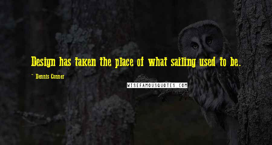 Dennis Conner Quotes: Design has taken the place of what sailing used to be.