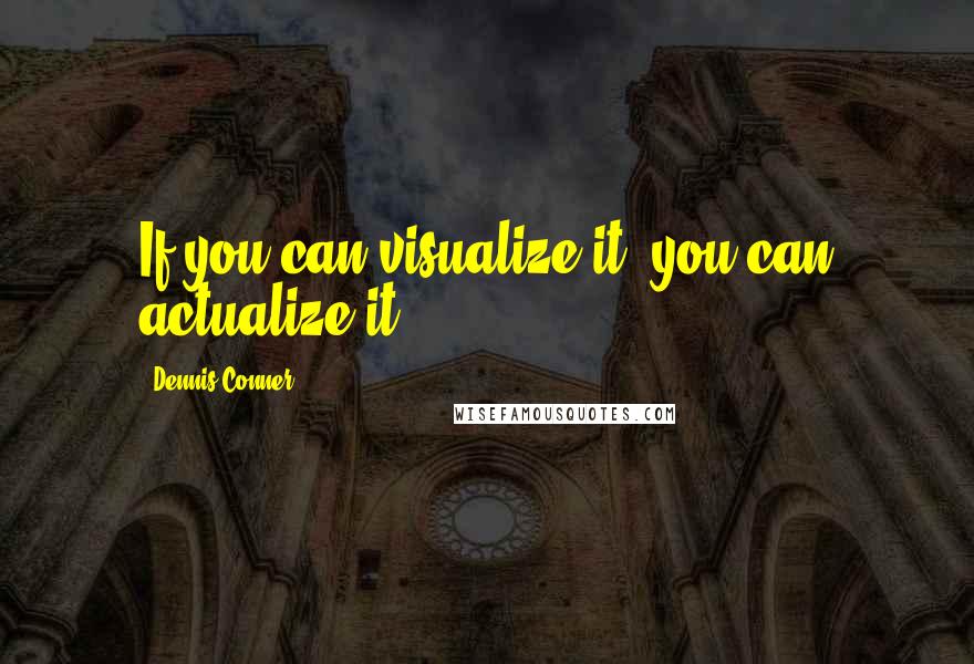 Dennis Conner Quotes: If you can visualize it, you can actualize it.