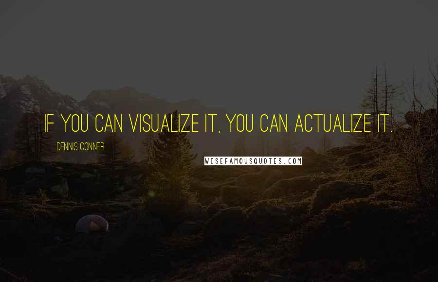 Dennis Conner Quotes: If you can visualize it, you can actualize it.