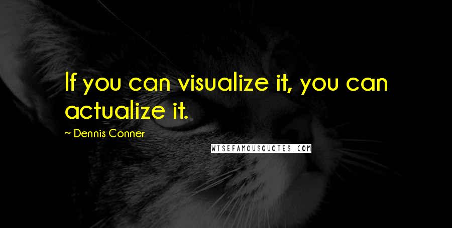 Dennis Conner Quotes: If you can visualize it, you can actualize it.