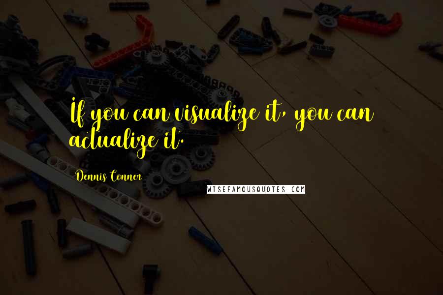 Dennis Conner Quotes: If you can visualize it, you can actualize it.