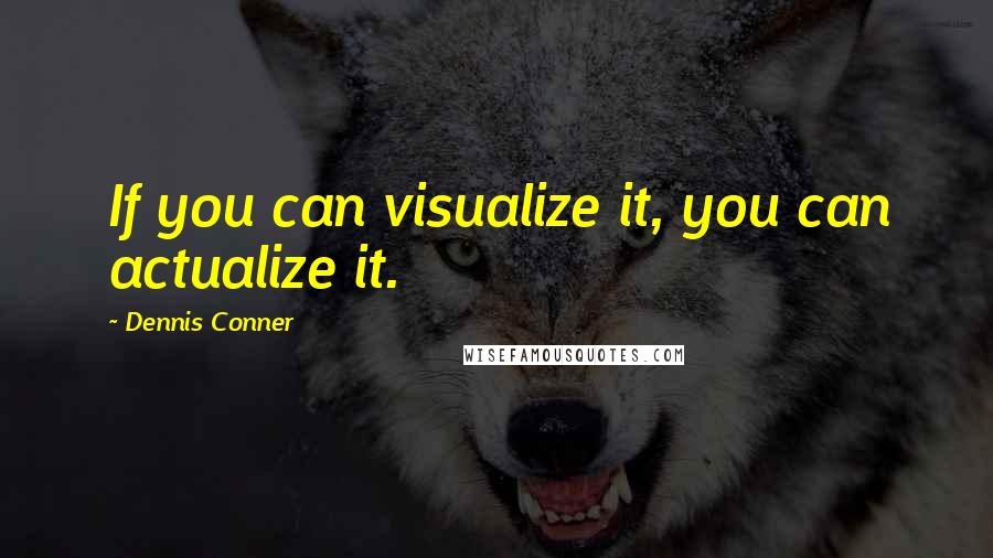 Dennis Conner Quotes: If you can visualize it, you can actualize it.