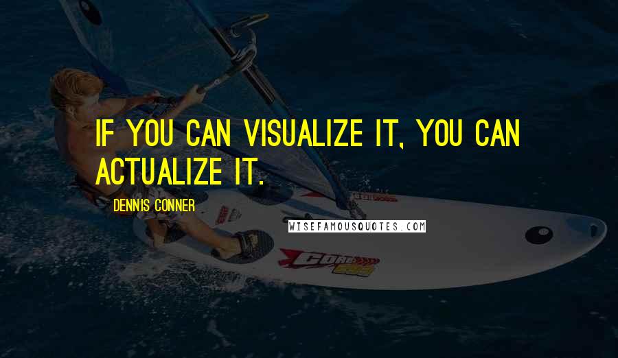 Dennis Conner Quotes: If you can visualize it, you can actualize it.