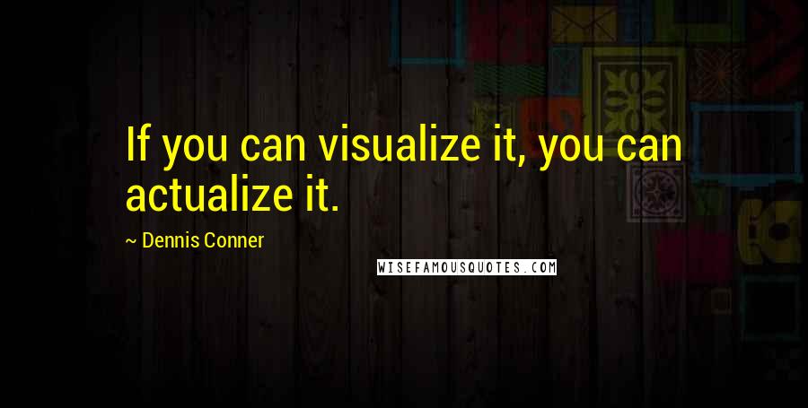 Dennis Conner Quotes: If you can visualize it, you can actualize it.