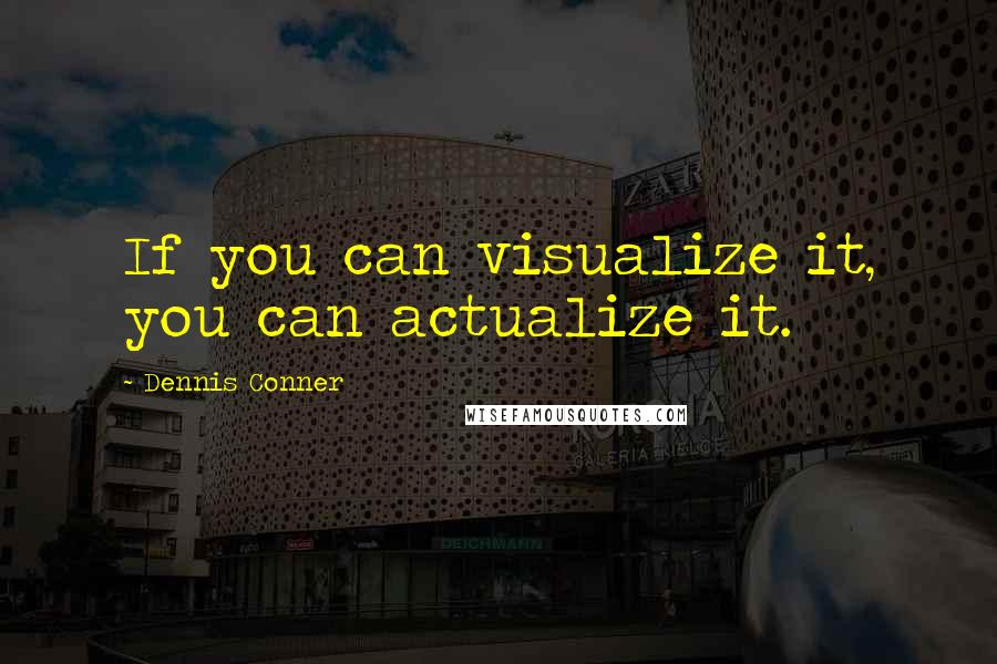 Dennis Conner Quotes: If you can visualize it, you can actualize it.