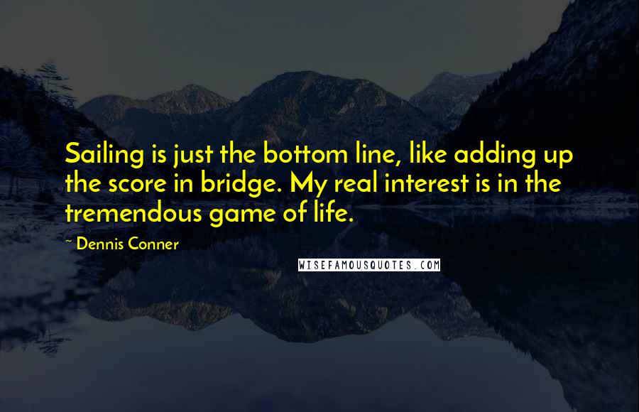 Dennis Conner Quotes: Sailing is just the bottom line, like adding up the score in bridge. My real interest is in the tremendous game of life.