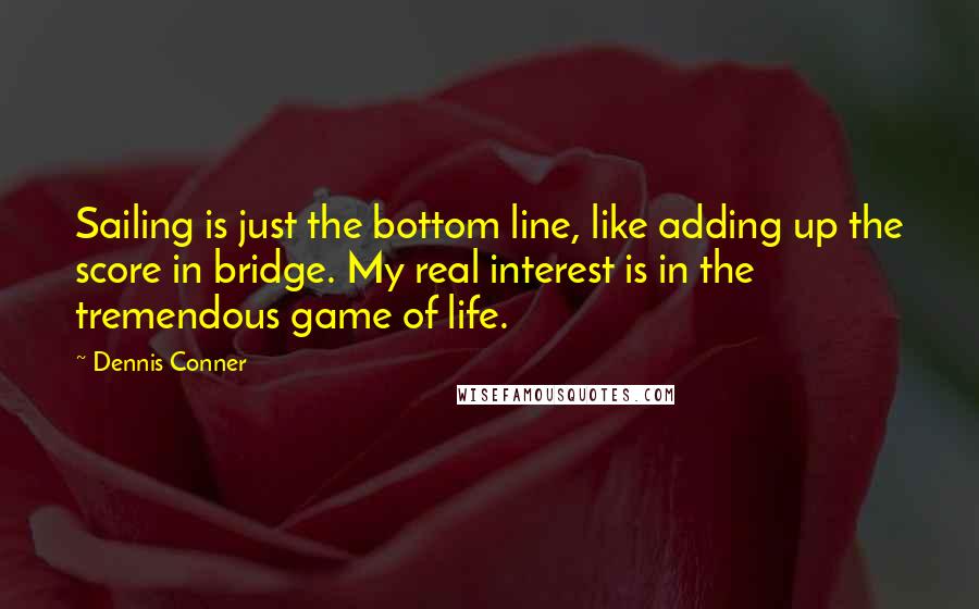 Dennis Conner Quotes: Sailing is just the bottom line, like adding up the score in bridge. My real interest is in the tremendous game of life.