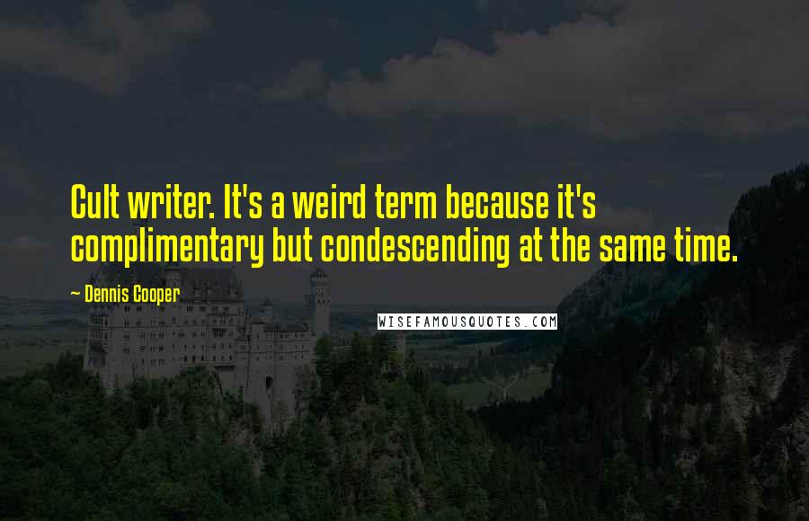 Dennis Cooper Quotes: Cult writer. It's a weird term because it's complimentary but condescending at the same time.