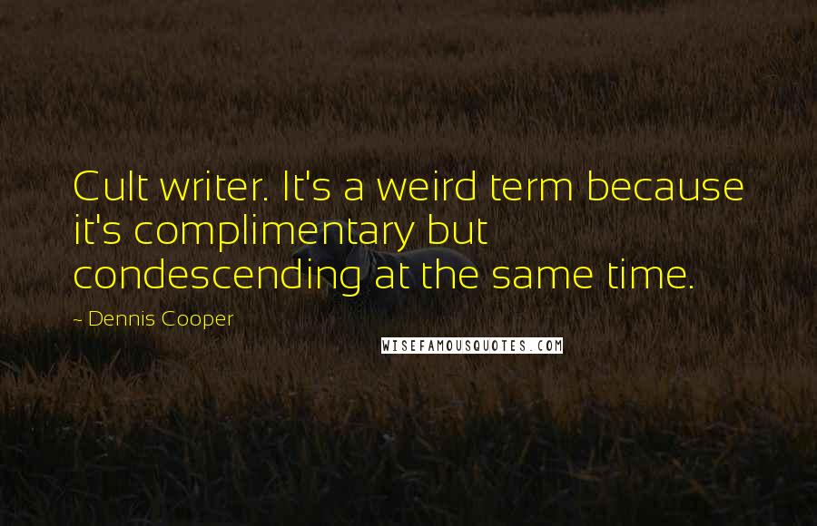 Dennis Cooper Quotes: Cult writer. It's a weird term because it's complimentary but condescending at the same time.