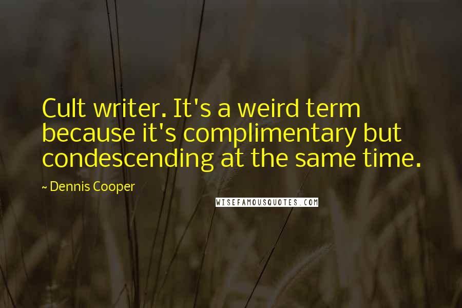Dennis Cooper Quotes: Cult writer. It's a weird term because it's complimentary but condescending at the same time.
