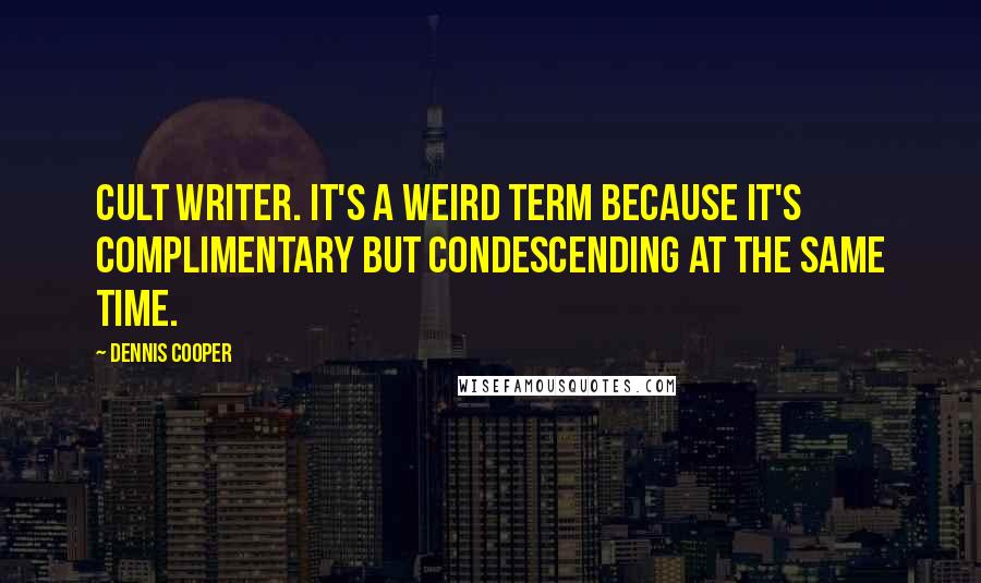 Dennis Cooper Quotes: Cult writer. It's a weird term because it's complimentary but condescending at the same time.