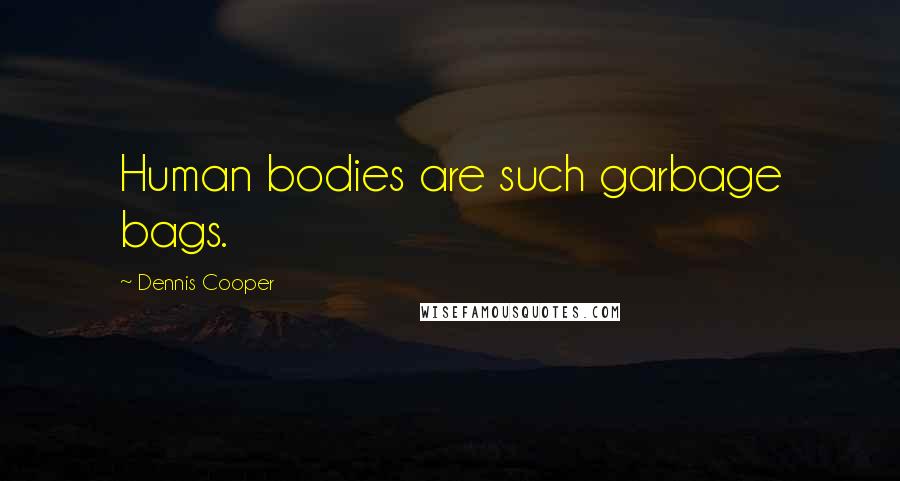 Dennis Cooper Quotes: Human bodies are such garbage bags.