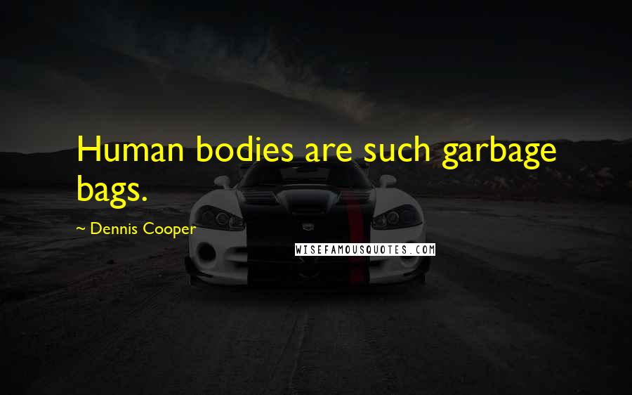 Dennis Cooper Quotes: Human bodies are such garbage bags.