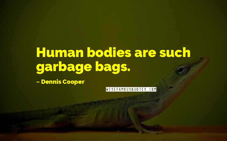 Dennis Cooper Quotes: Human bodies are such garbage bags.