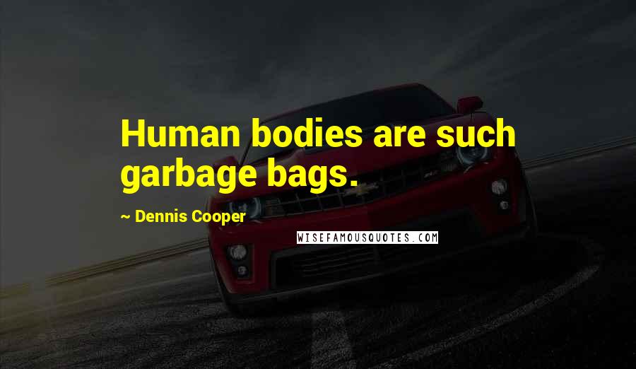 Dennis Cooper Quotes: Human bodies are such garbage bags.