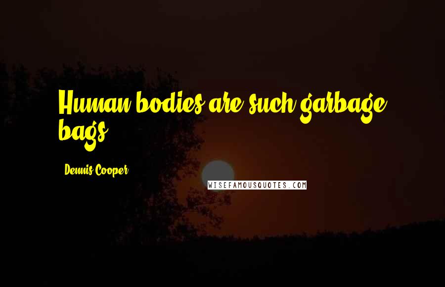 Dennis Cooper Quotes: Human bodies are such garbage bags.