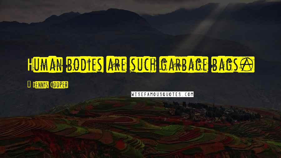 Dennis Cooper Quotes: Human bodies are such garbage bags.