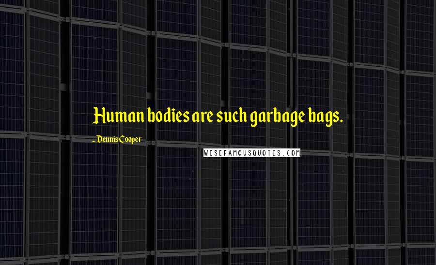 Dennis Cooper Quotes: Human bodies are such garbage bags.