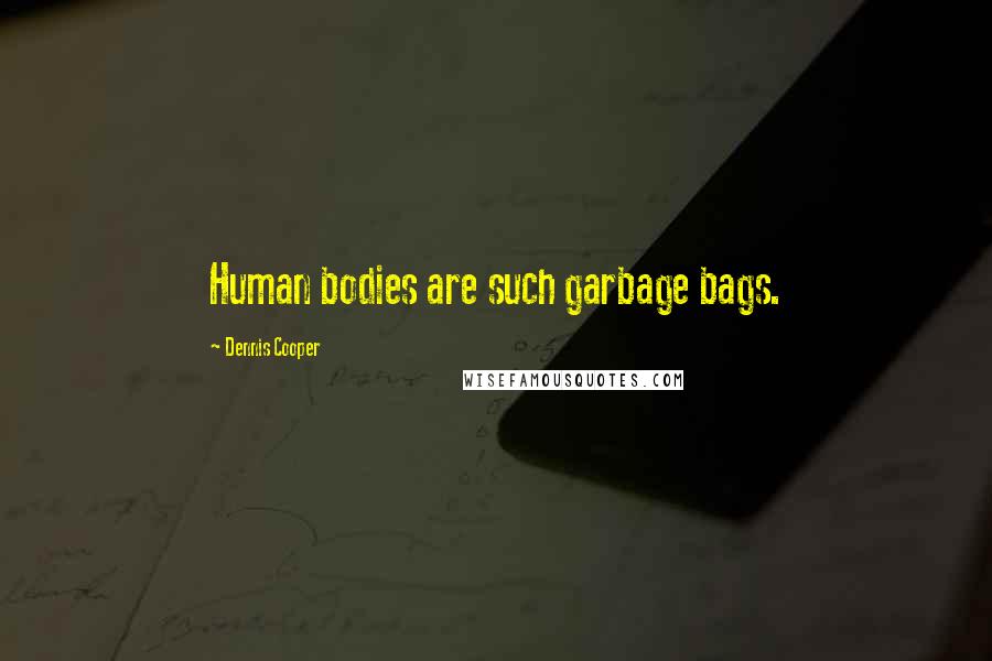 Dennis Cooper Quotes: Human bodies are such garbage bags.