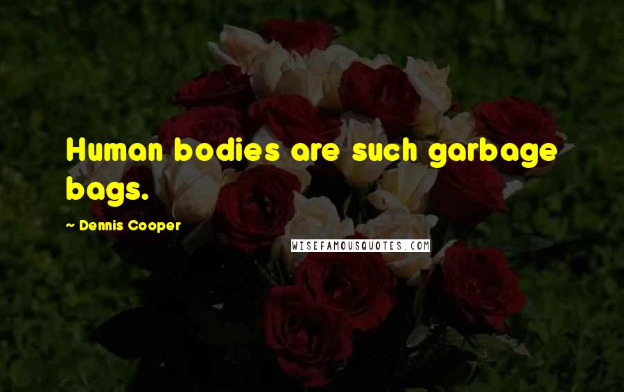 Dennis Cooper Quotes: Human bodies are such garbage bags.