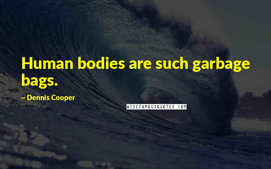 Dennis Cooper Quotes: Human bodies are such garbage bags.