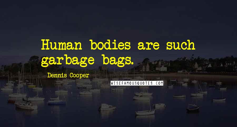 Dennis Cooper Quotes: Human bodies are such garbage bags.