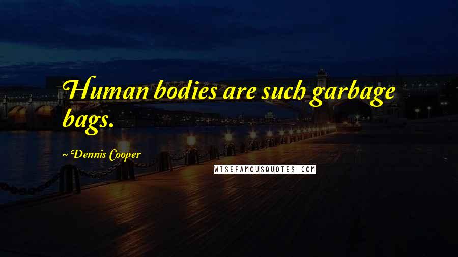 Dennis Cooper Quotes: Human bodies are such garbage bags.