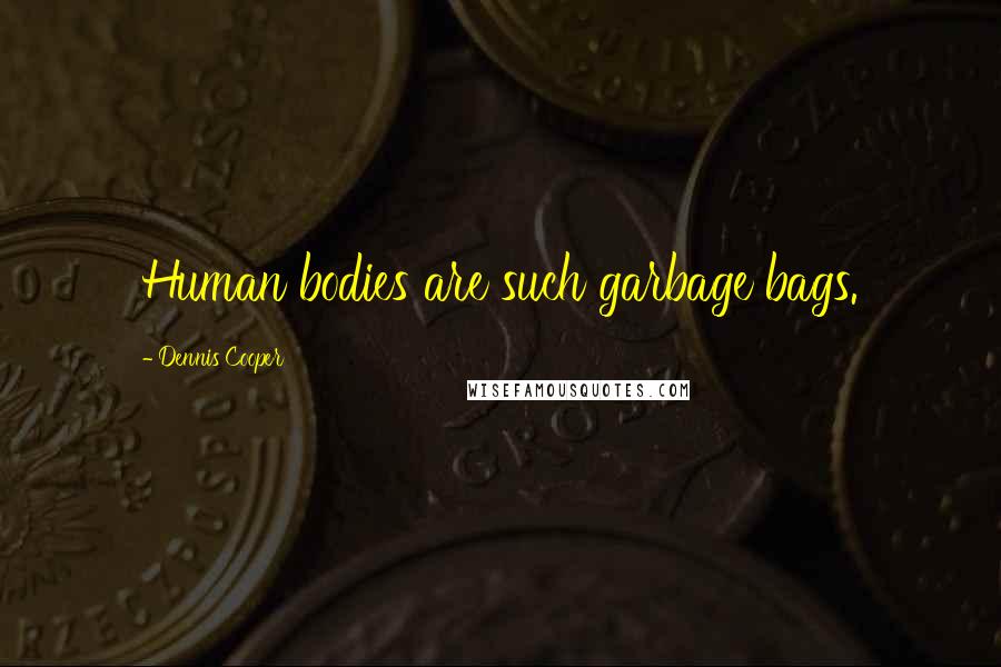 Dennis Cooper Quotes: Human bodies are such garbage bags.