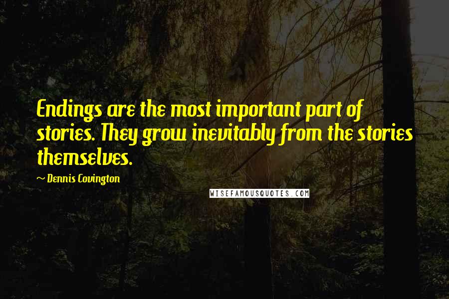 Dennis Covington Quotes: Endings are the most important part of stories. They grow inevitably from the stories themselves.