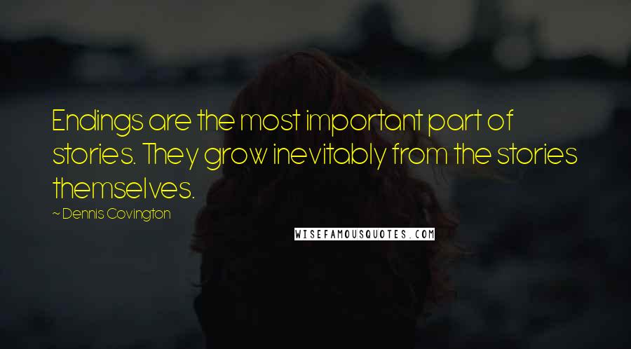 Dennis Covington Quotes: Endings are the most important part of stories. They grow inevitably from the stories themselves.