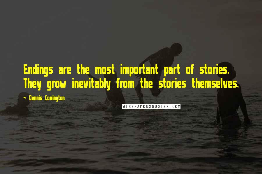 Dennis Covington Quotes: Endings are the most important part of stories. They grow inevitably from the stories themselves.