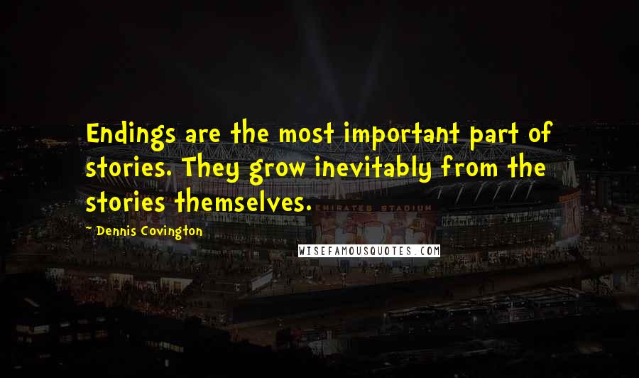 Dennis Covington Quotes: Endings are the most important part of stories. They grow inevitably from the stories themselves.