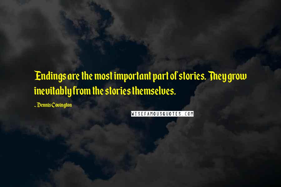 Dennis Covington Quotes: Endings are the most important part of stories. They grow inevitably from the stories themselves.