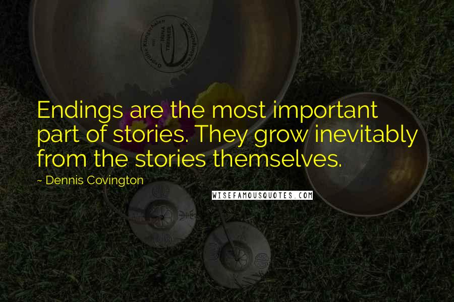 Dennis Covington Quotes: Endings are the most important part of stories. They grow inevitably from the stories themselves.