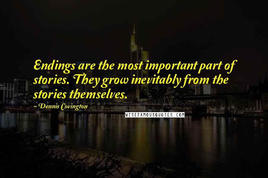 Dennis Covington Quotes: Endings are the most important part of stories. They grow inevitably from the stories themselves.