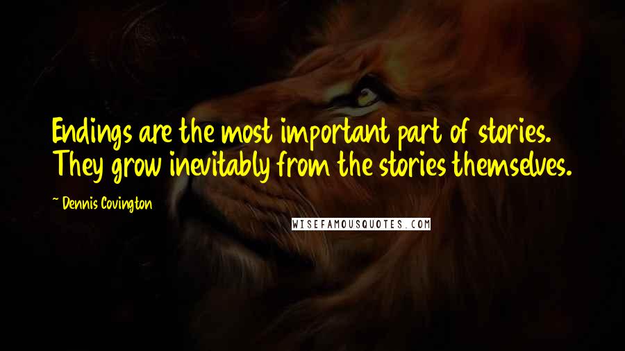 Dennis Covington Quotes: Endings are the most important part of stories. They grow inevitably from the stories themselves.