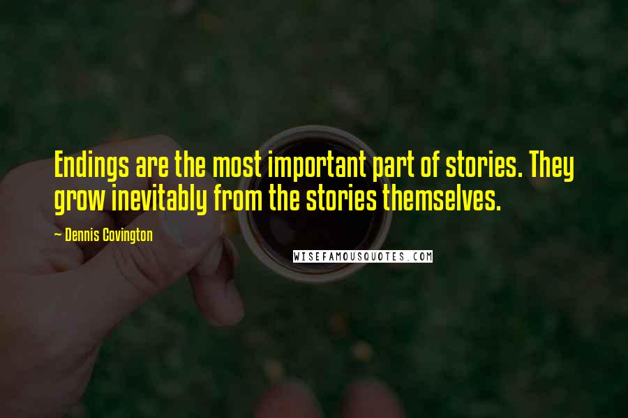 Dennis Covington Quotes: Endings are the most important part of stories. They grow inevitably from the stories themselves.