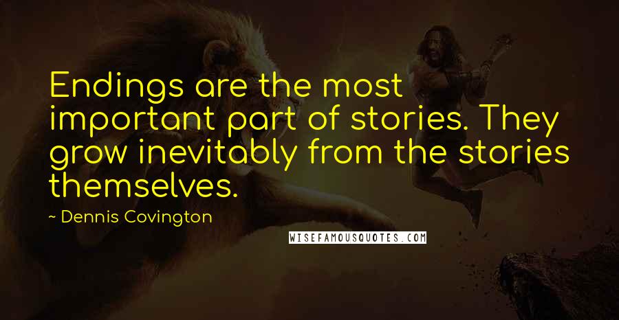 Dennis Covington Quotes: Endings are the most important part of stories. They grow inevitably from the stories themselves.