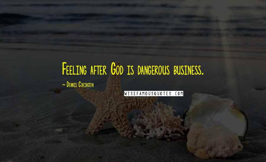 Dennis Covington Quotes: Feeling after God is dangerous business.