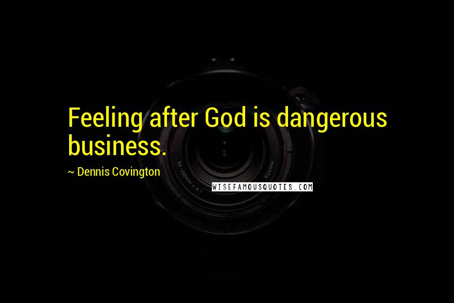Dennis Covington Quotes: Feeling after God is dangerous business.