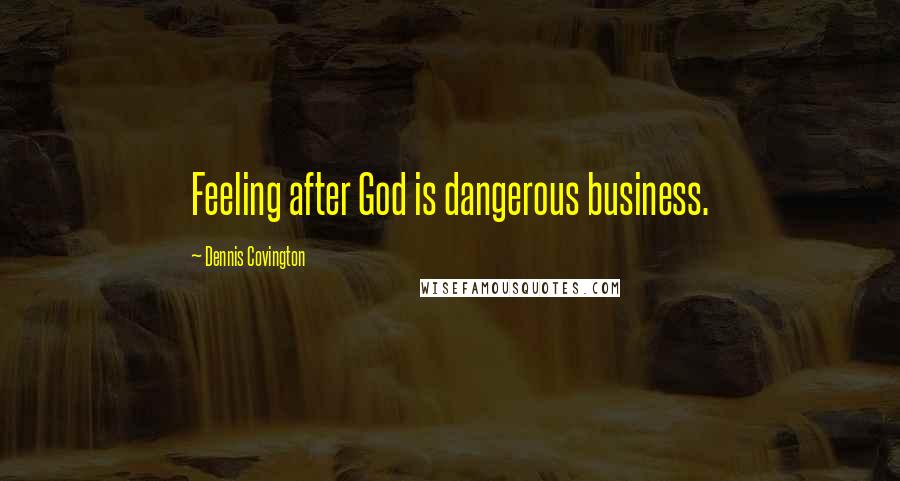 Dennis Covington Quotes: Feeling after God is dangerous business.