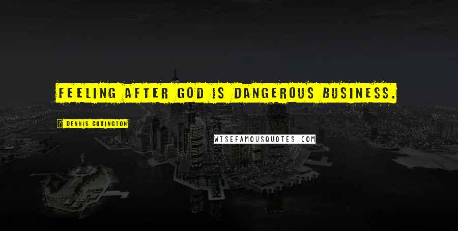 Dennis Covington Quotes: Feeling after God is dangerous business.