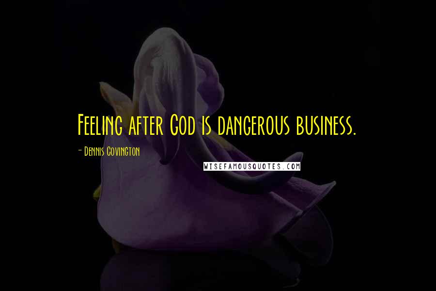 Dennis Covington Quotes: Feeling after God is dangerous business.