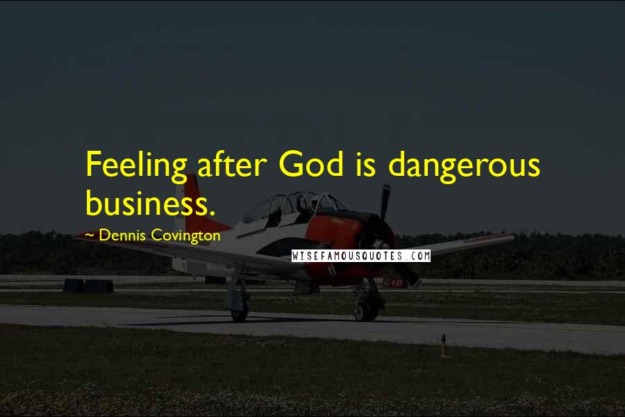 Dennis Covington Quotes: Feeling after God is dangerous business.