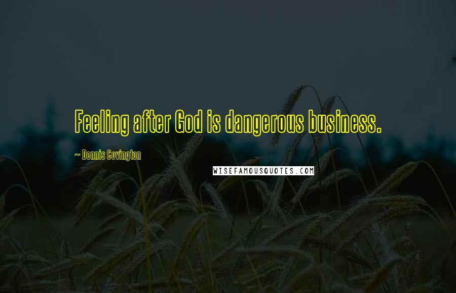 Dennis Covington Quotes: Feeling after God is dangerous business.
