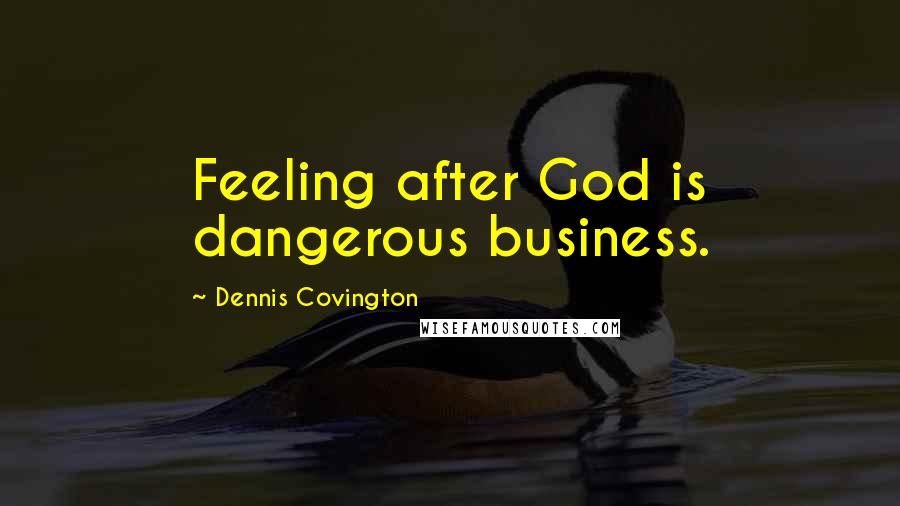 Dennis Covington Quotes: Feeling after God is dangerous business.