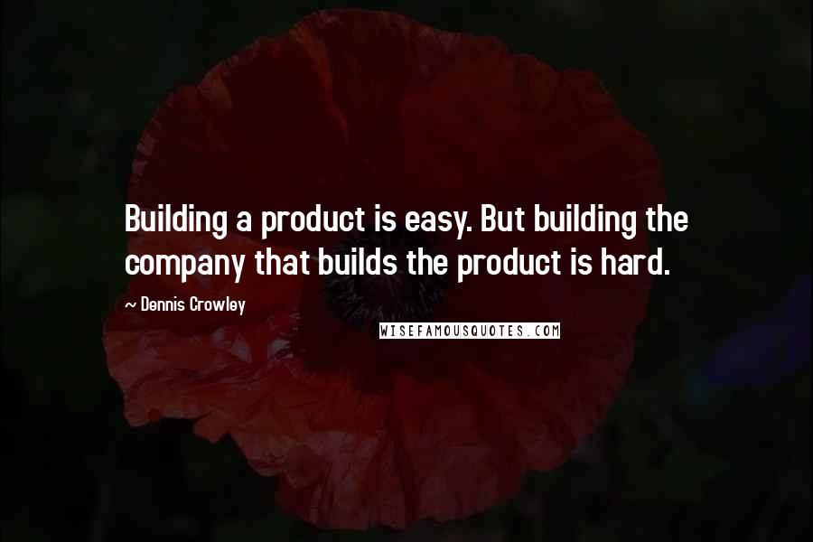 Dennis Crowley Quotes: Building a product is easy. But building the company that builds the product is hard.